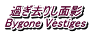 ߂肵ʉe Bygone Vestiges